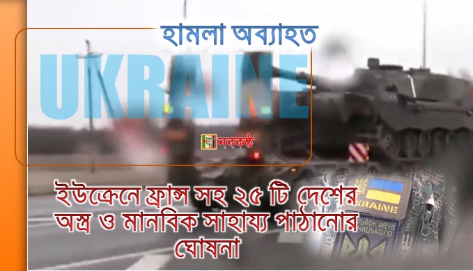 ইউক্রেনে ফ্রান্স সহ ২৫ টি দেশের অস্ত্র ও মানবিক সাহায্য পাঠানোর ঘোষনা