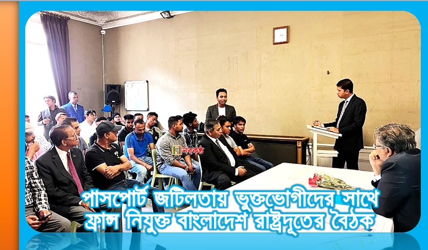 পাসপোর্ট জটিলতায় ভুক্তভোগীদের সাথে ফ্রান্স নিযুক্ত বাংলাদেশ রাষ্ট্রদূতের বৈঠক
