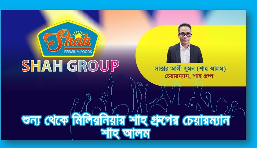 শুন্য থেকে মিলিয়নিয়ার শাহ গ্রুপের চেয়ারম্যান শাহ আলম