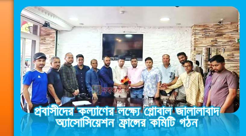 প্রবাসীদের কল্যাণের লক্ষ্যে গ্লোবাল জালালাবাদ অ্যাসোসিয়েশন ফ্রান্সের কমিটি গঠন