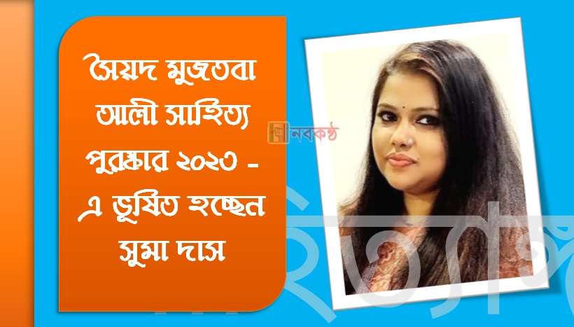 সৈয়দ মুজতবা আলী সাহিত্য পুরষ্কার ২০২৩ এ ভূষিত হচ্ছেন সুমা দাস