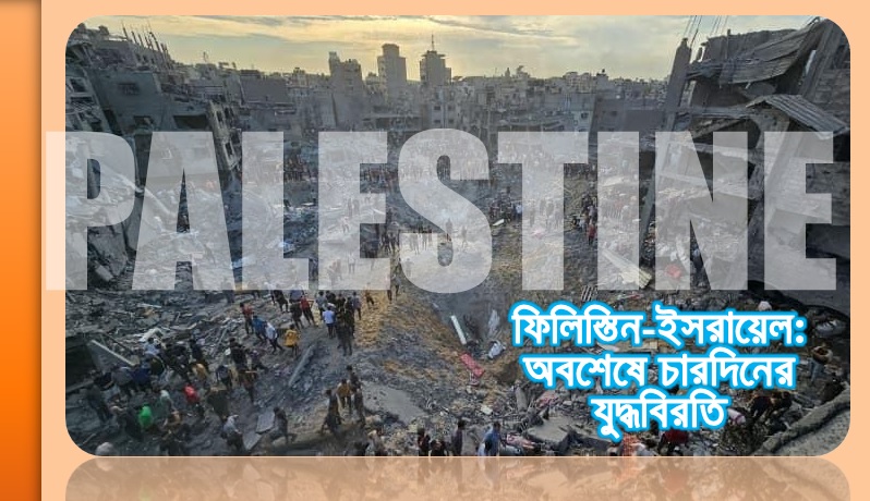 ফিলিস্তিন-ইসরায়েল: অবশেষে চারদিনের যুদ্ধবিরতি