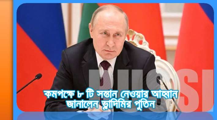 কমপক্ষে ৮ টি সন্তান নেওয়ার আহ্বান জানালেন ভ্লাদিমির পুতিন