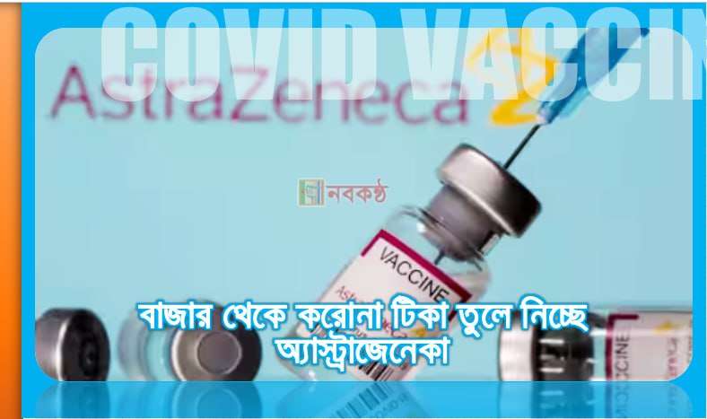 বাজার থেকে করোনা টিকা তুলে নিচ্ছে অ্যাস্ট্রাজেনেকা