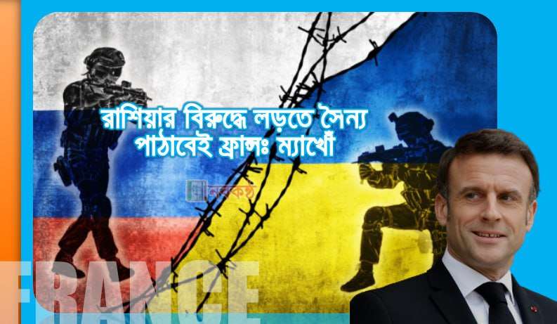 রাশিয়ার বিরুদ্ধে লড়তে সৈন্য পাঠাবেই ফ্রান্সঃ ম্যাখোঁ