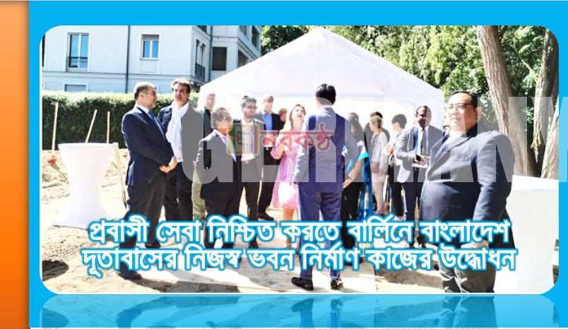 প্রবাসী সেবা নিশ্চিত করতে বার্লিনে বাংলাদেশ দূতাবাসের নিজস্ব ভবন নির্মাণ কাজের উদ্ধোধন