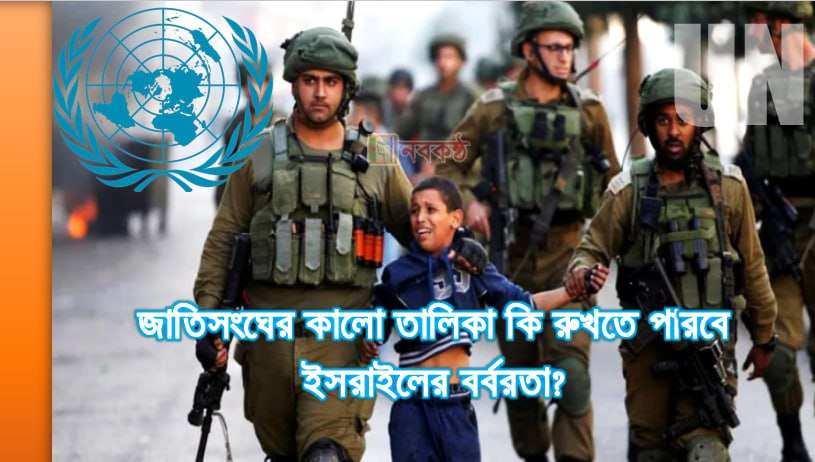 জাতিসংঘের কালো তালিকা কি রুখতে পারবে ইসরাইলের বর্বরতা?