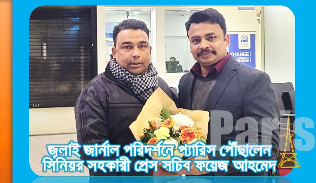 জুলাই জার্নাল পরিদর্শনে প্যারিস পৌঁছালেন সিনিয়র সহকারী প্রেস সচিব ফয়েজ আহমেদ