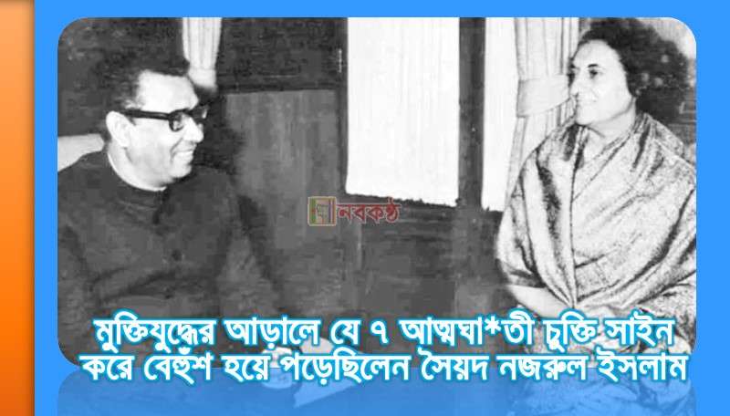 মুক্তিযুদ্ধের আড়ালে যে ৭ আত্মঘা*তী চুক্তি সাইন করে বেহুঁশ হয়ে পড়েছিলেন সৈয়দ নজরুল ইসলাম