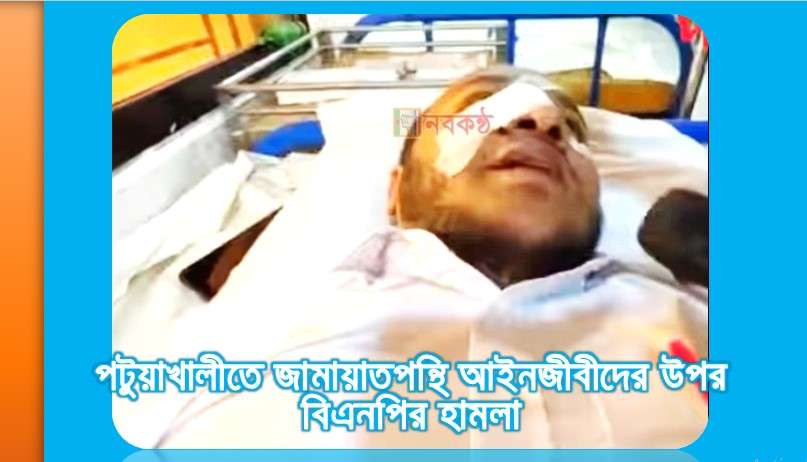 পটুয়াখালীতে জামায়াতপন্থি আইনজীবীদের উপর বিএনপির হামলা