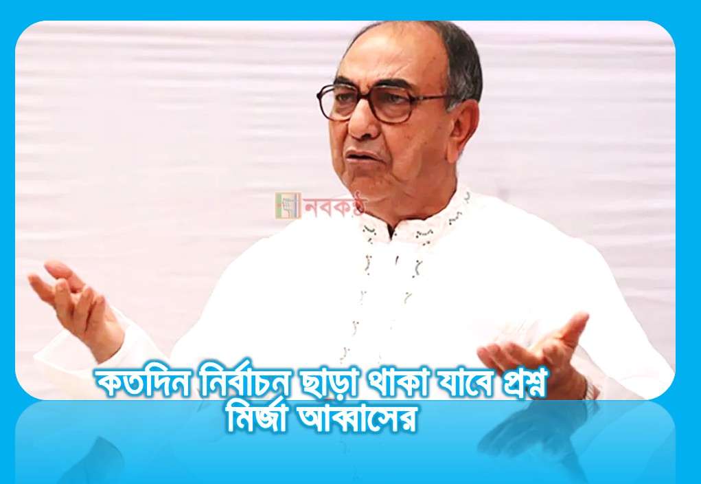 কতদিন নির্বাচন ছাড়া থাকা যাবে প্রশ্ন মির্জা আব্বাসের