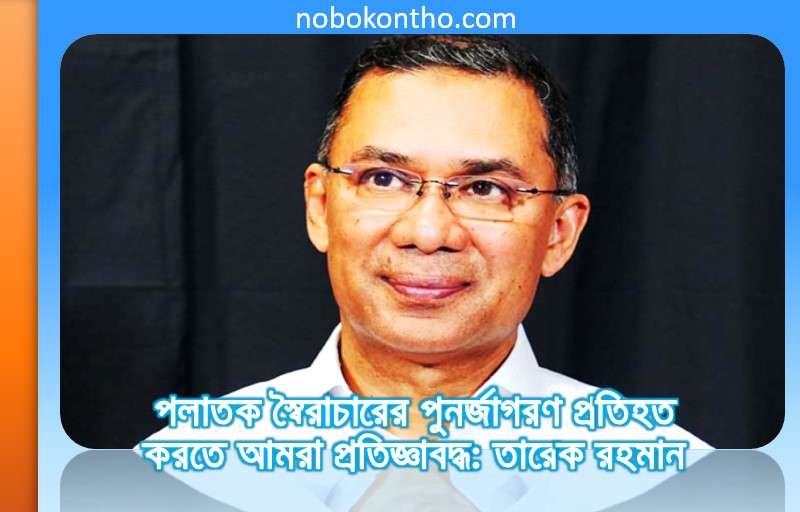 পলাতক স্বৈরাচারের পুনর্জাগরণ প্রতিহত করতে আমরা প্রতিজ্ঞাবদ্ধ: তারেক রহমান