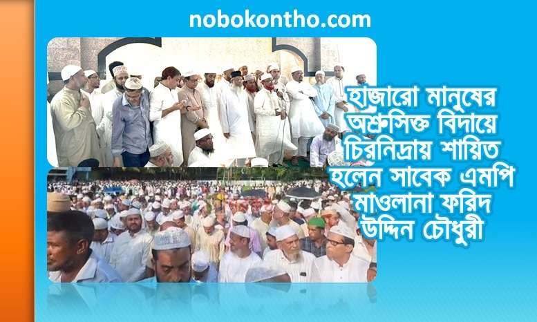 হাজারো মানুষের অশ্রুসিক্ত বিদায়ে চিরনিদ্রায় শায়িত হলেন সাবেক এমপি মাওলানা ফরিদ উদ্দিন চৌধুরী
