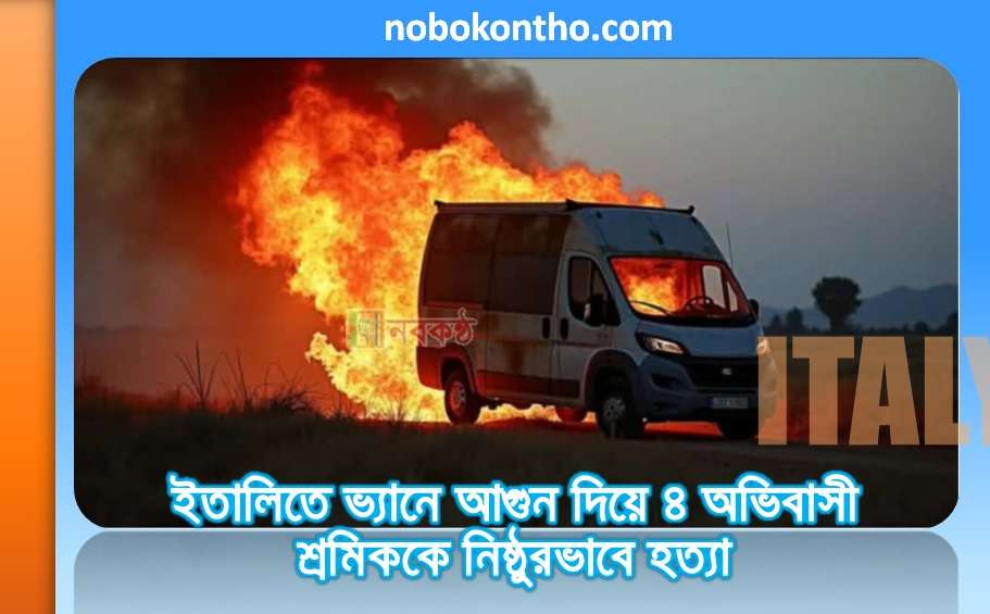 ইতালিতে ভ্যানে আগুন দিয়ে ৪ অভিবাসী শ্রমিককে নিষ্ঠুরভাবে হ-/ত্যা