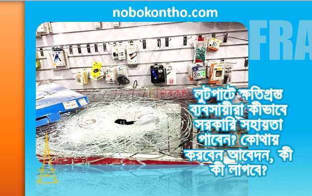 লুটপাটে ক্ষতিগ্রস্ত ব্যবসায়ীরা কীভাবে সরকারি সহায়তা পাবেন?